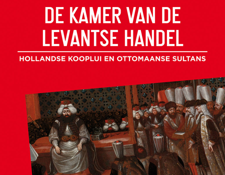 De kamer van de Levantse handel. Hollandse kooplui en Ottomaanse sultans